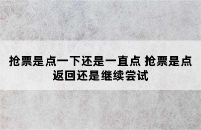 抢票是点一下还是一直点 抢票是点返回还是继续尝试